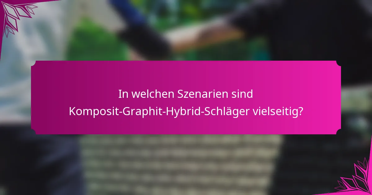 In welchen Szenarien sind Komposit-Graphit-Hybrid-Schläger vielseitig?