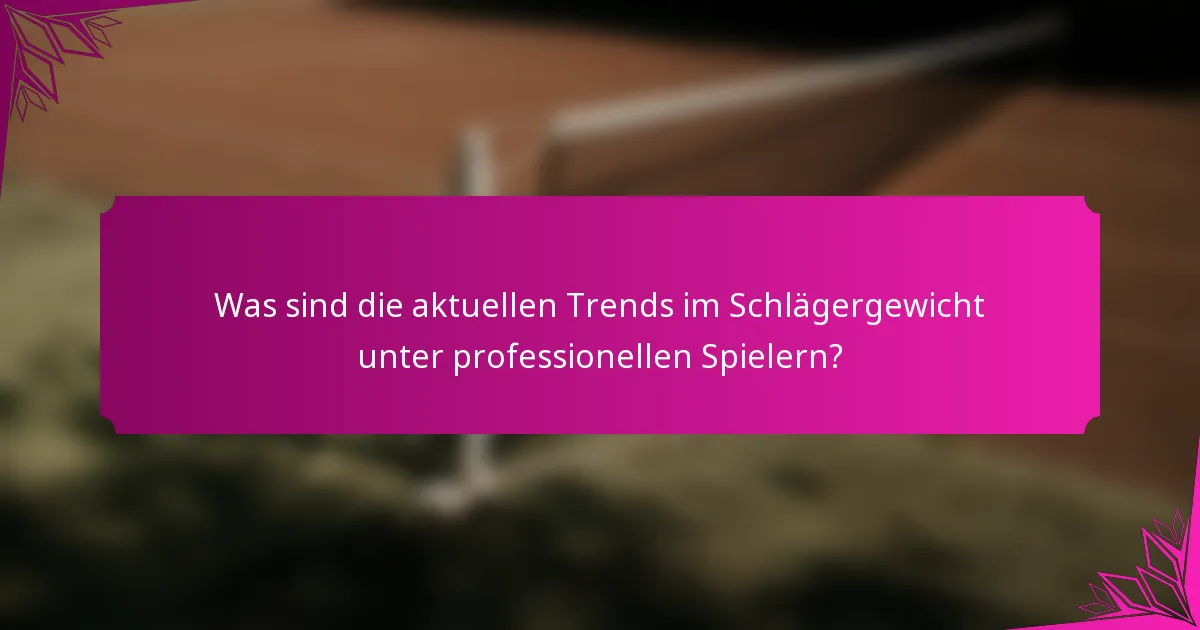 Was sind die aktuellen Trends im Schlägergewicht unter professionellen Spielern?