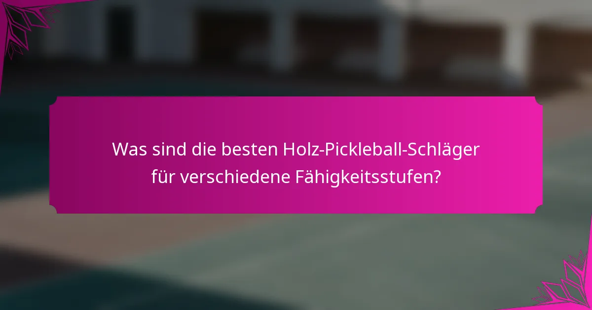 Was sind die besten Holz-Pickleball-Schläger für verschiedene Fähigkeitsstufen?