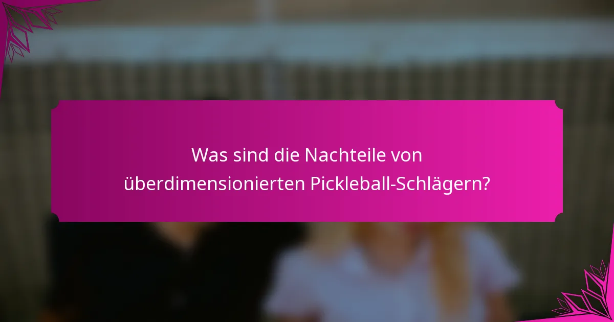 Was sind die Nachteile von überdimensionierten Pickleball-Schlägern?