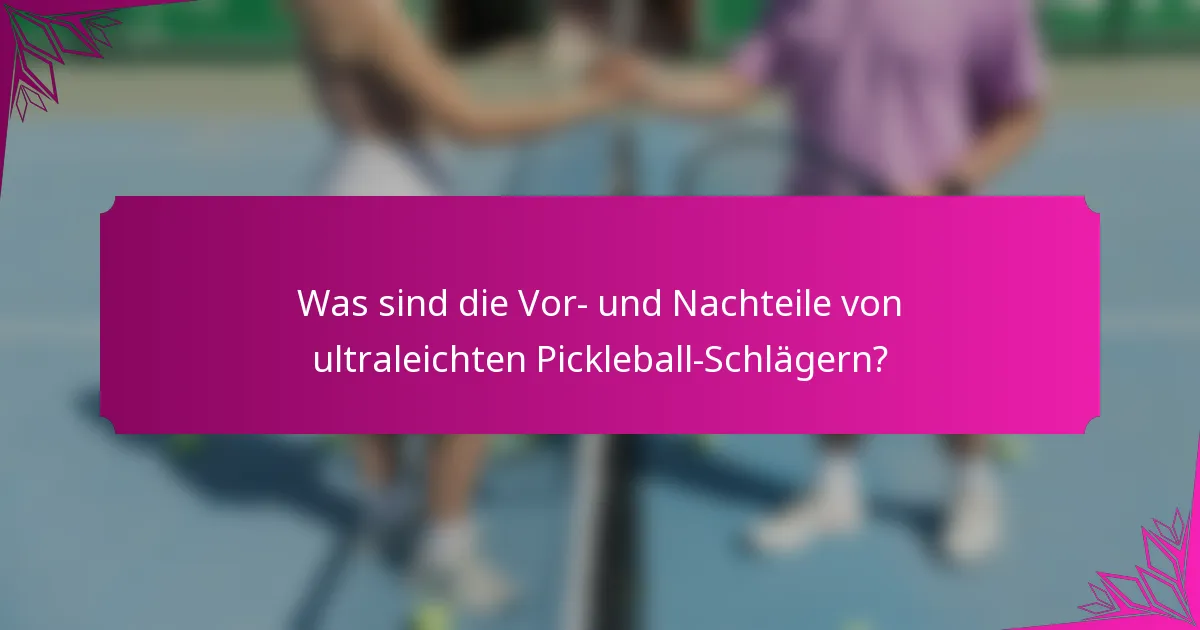 Was sind die Vor- und Nachteile von ultraleichten Pickleball-Schlägern?