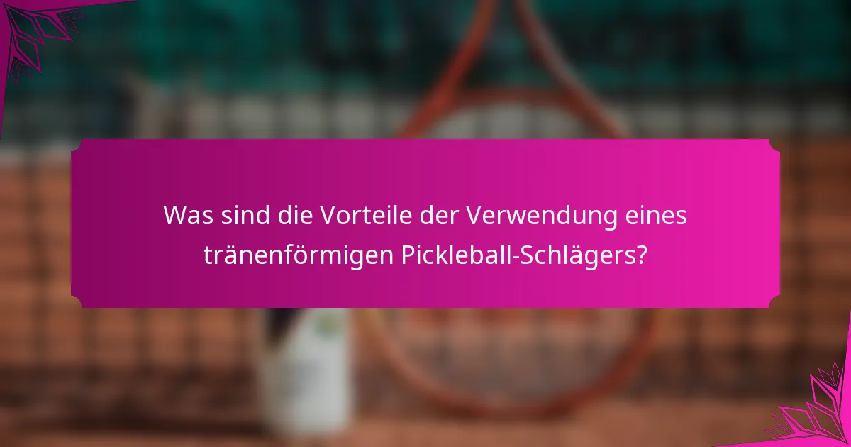 Was sind die Vorteile der Verwendung eines tränenförmigen Pickleball-Schlägers?