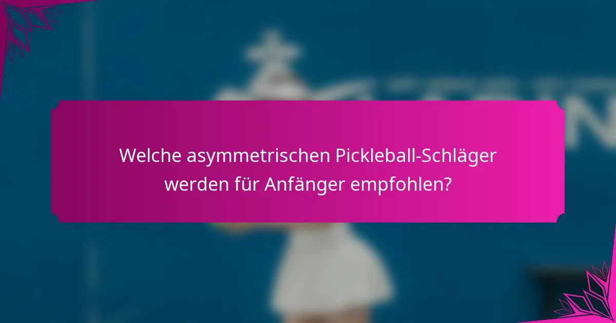 Welche asymmetrischen Pickleball-Schläger werden für Anfänger empfohlen?