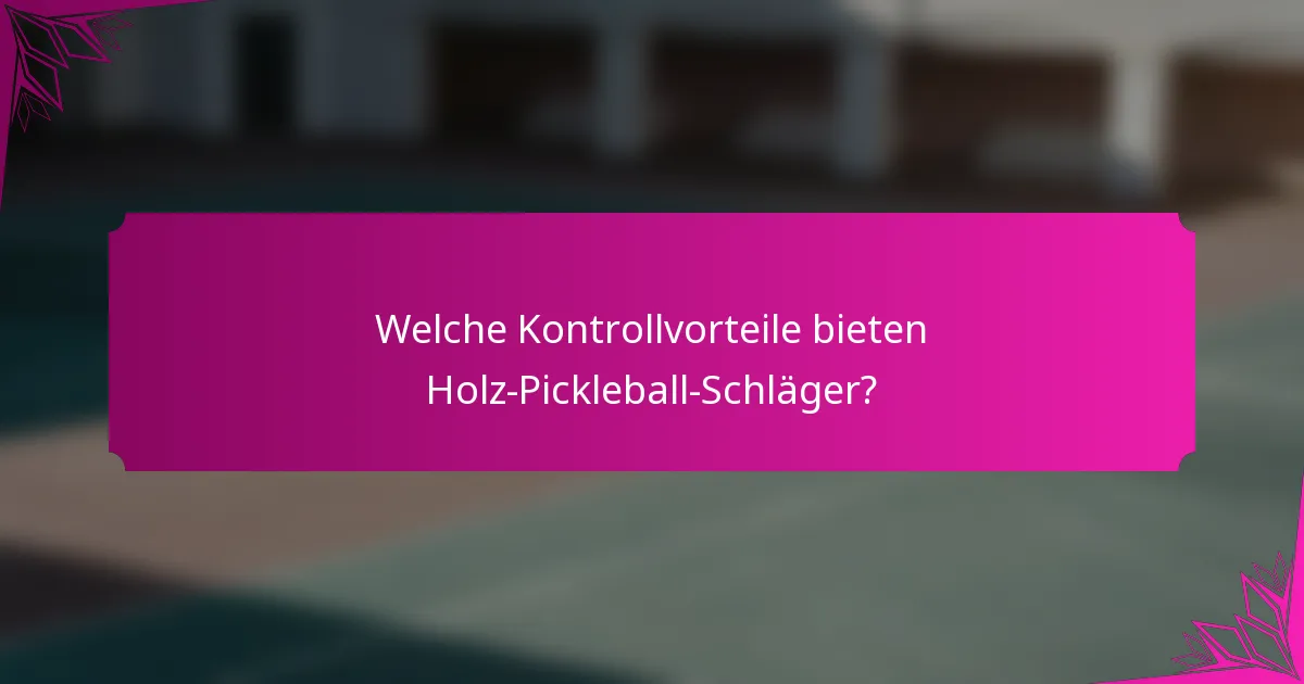Welche Kontrollvorteile bieten Holz-Pickleball-Schläger?