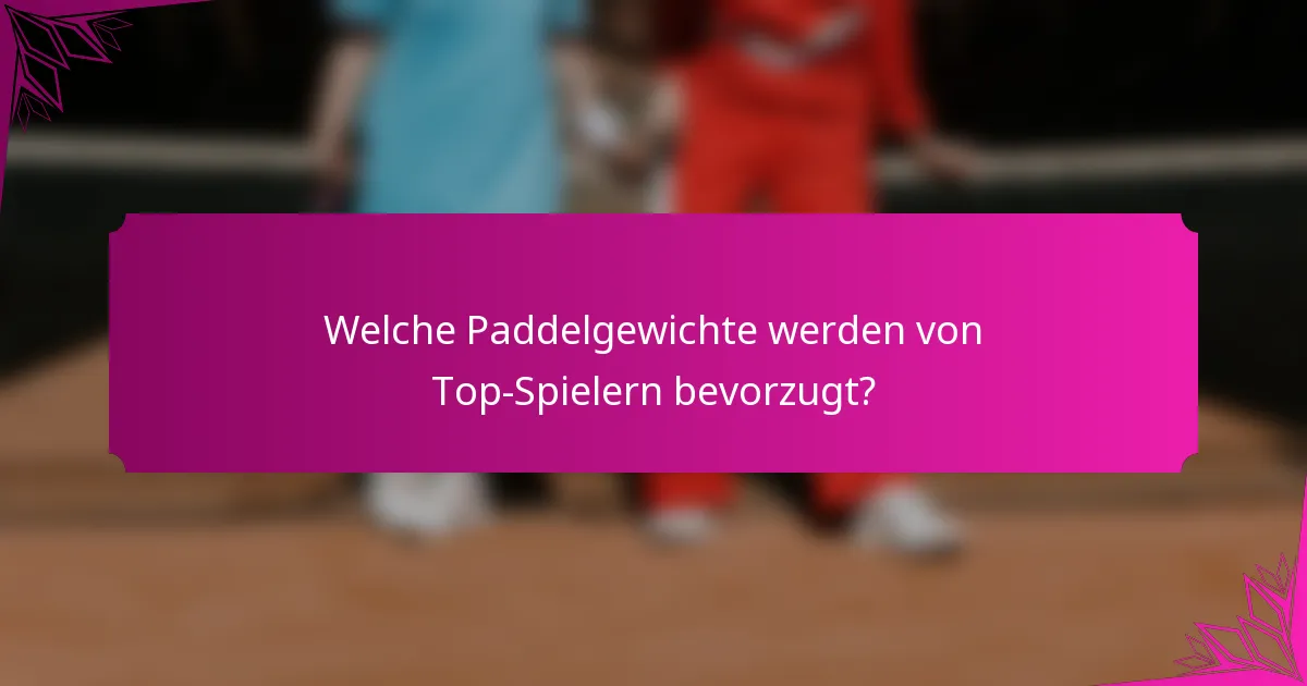 Welche Paddelgewichte werden von Top-Spielern bevorzugt?