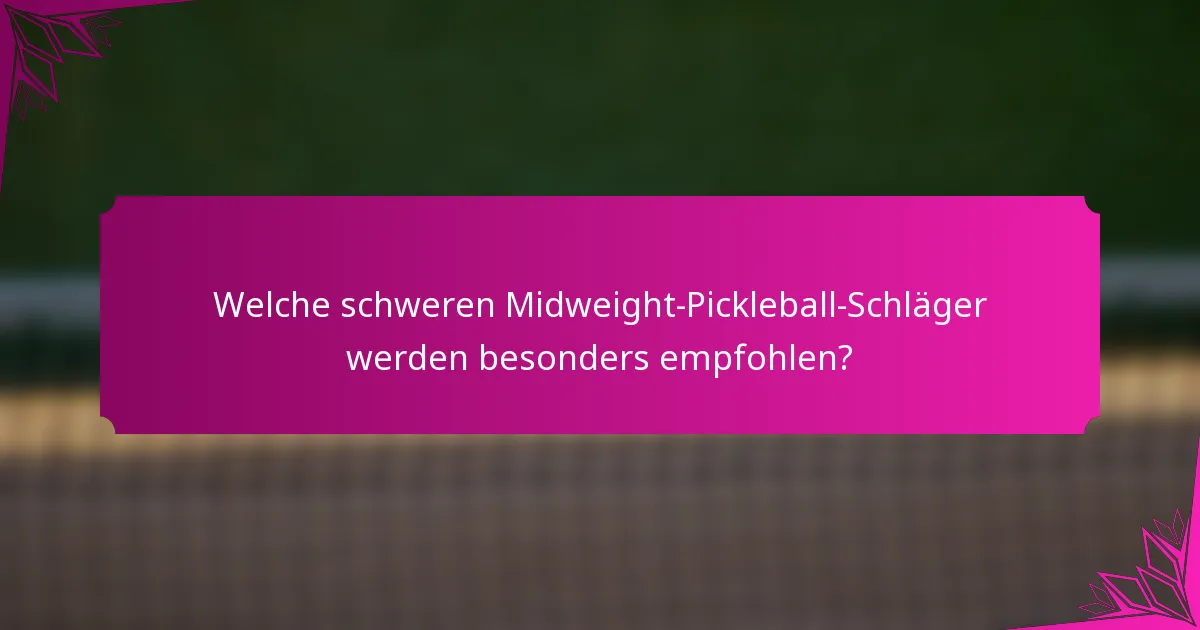 Welche schweren Midweight-Pickleball-Schläger werden besonders empfohlen?