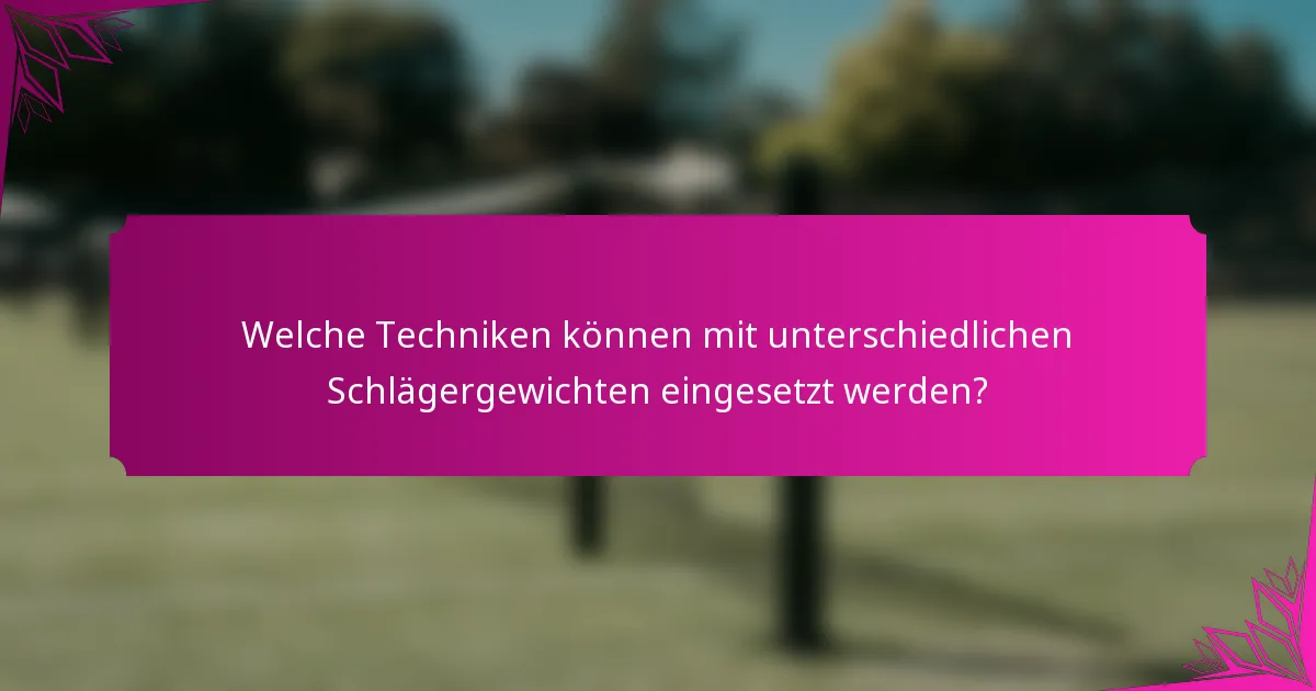 Welche Techniken können mit unterschiedlichen Schlägergewichten eingesetzt werden?