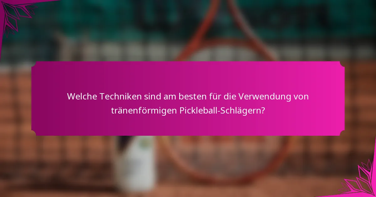 Welche Techniken sind am besten für die Verwendung von tränenförmigen Pickleball-Schlägern?