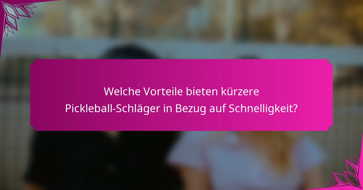 Welche Vorteile bieten kürzere Pickleball-Schläger in Bezug auf Schnelligkeit?