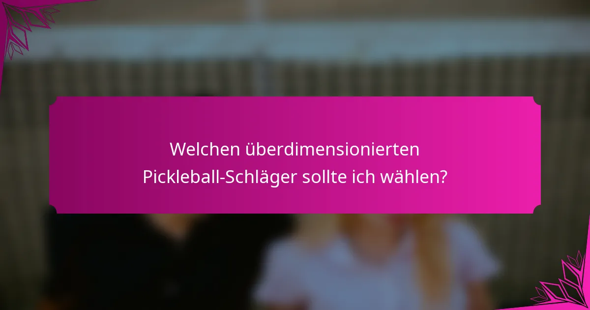 Welchen überdimensionierten Pickleball-Schläger sollte ich wählen?