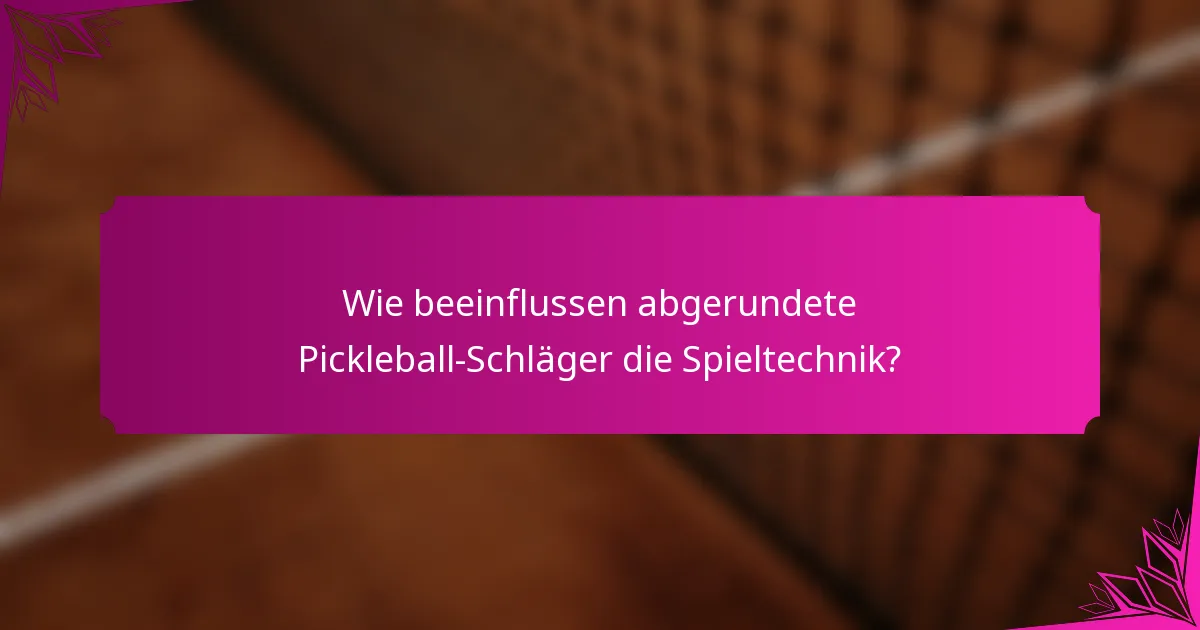 Wie beeinflussen abgerundete Pickleball-Schläger die Spieltechnik?
