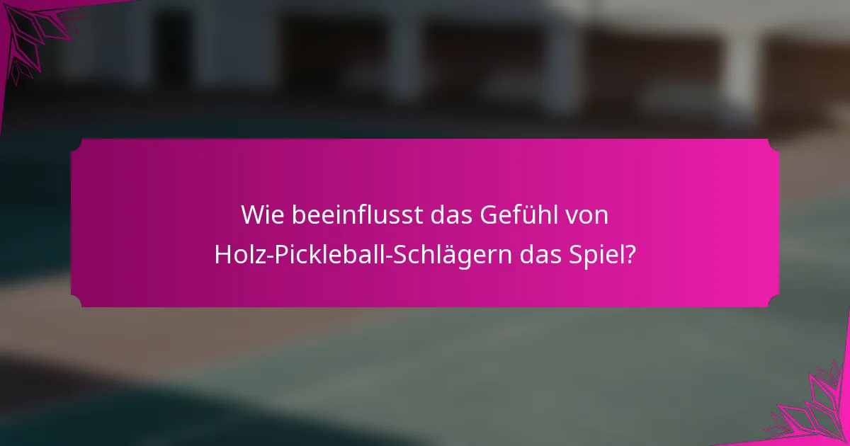 Wie beeinflusst das Gefühl von Holz-Pickleball-Schlägern das Spiel?