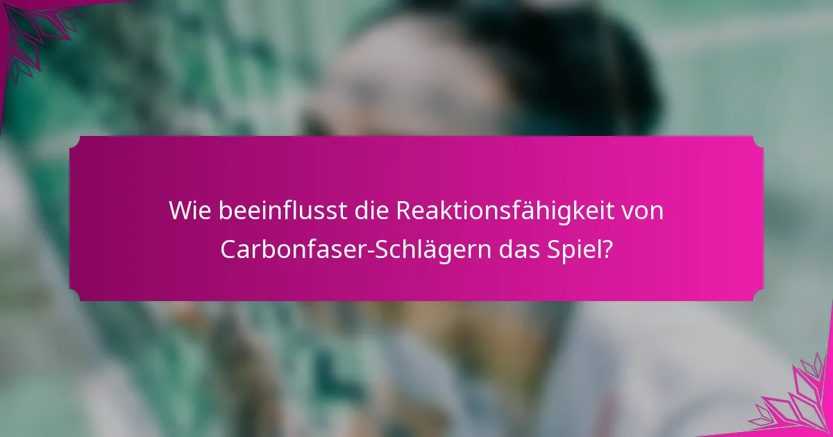 Wie beeinflusst die Reaktionsfähigkeit von Carbonfaser-Schlägern das Spiel?