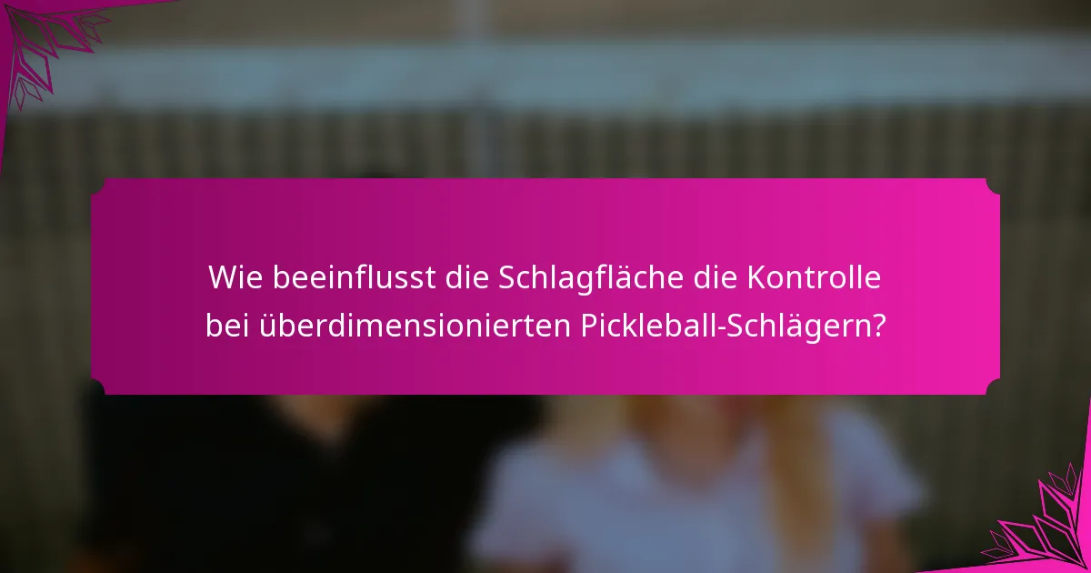 Wie beeinflusst die Schlagfläche die Kontrolle bei überdimensionierten Pickleball-Schlägern?