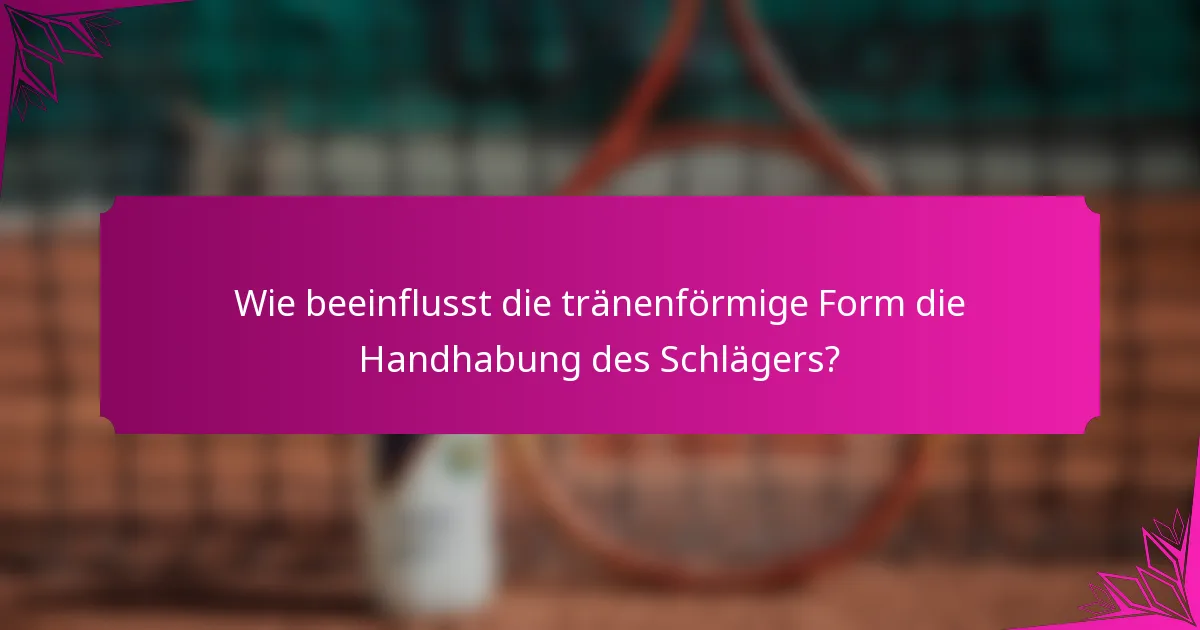 Wie beeinflusst die tränenförmige Form die Handhabung des Schlägers?