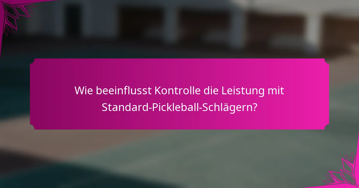 Wie beeinflusst Kontrolle die Leistung mit Standard-Pickleball-Schlägern?