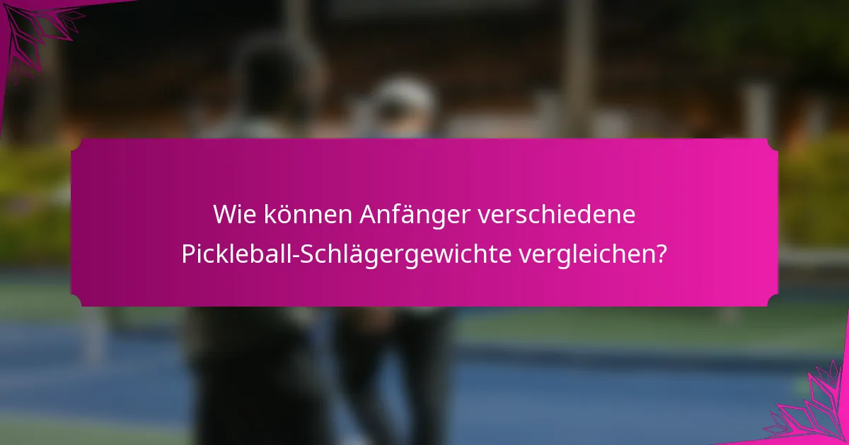 Wie können Anfänger verschiedene Pickleball-Schlägergewichte vergleichen?