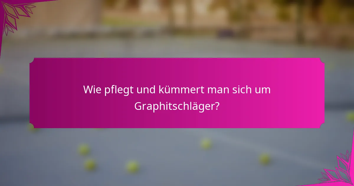 Wie pflegt und kümmert man sich um Graphitschläger?