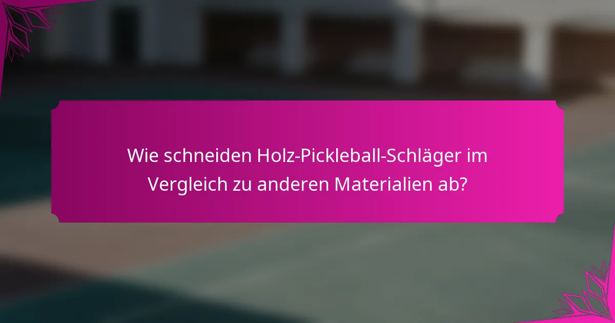 Wie schneiden Holz-Pickleball-Schläger im Vergleich zu anderen Materialien ab?