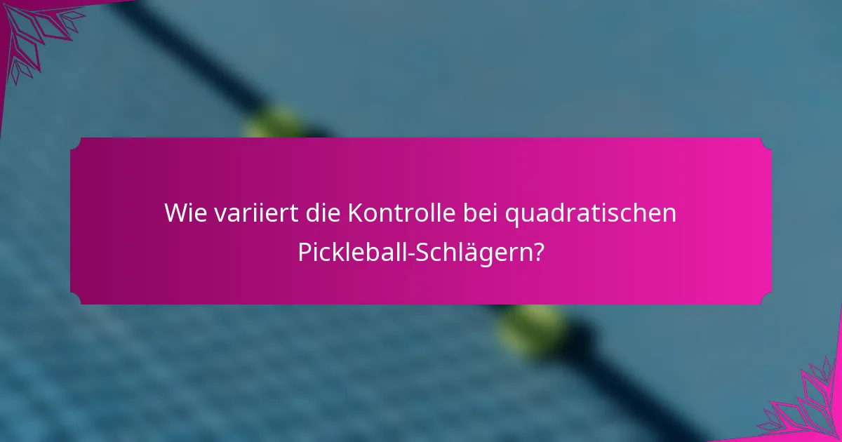 Wie variiert die Kontrolle bei quadratischen Pickleball-Schlägern?