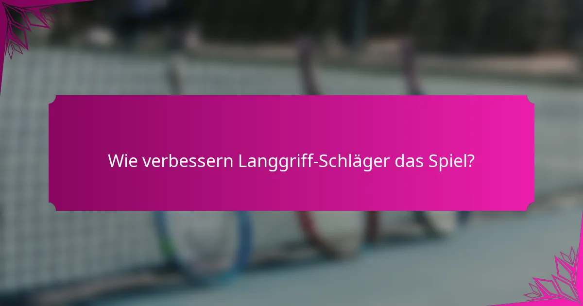 Wie verbessern Langgriff-Schläger das Spiel?