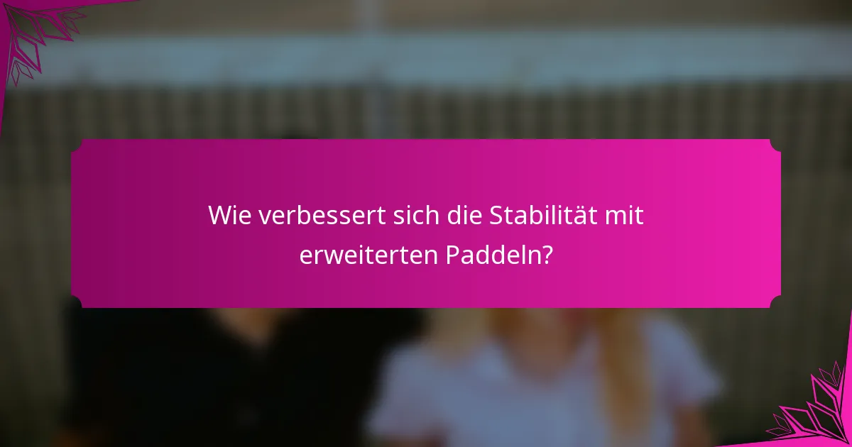Wie verbessert sich die Stabilität mit erweiterten Paddeln?